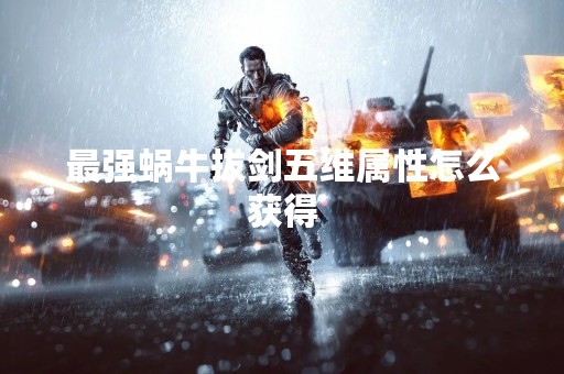 最强蜗牛拔剑五维属性怎么获得