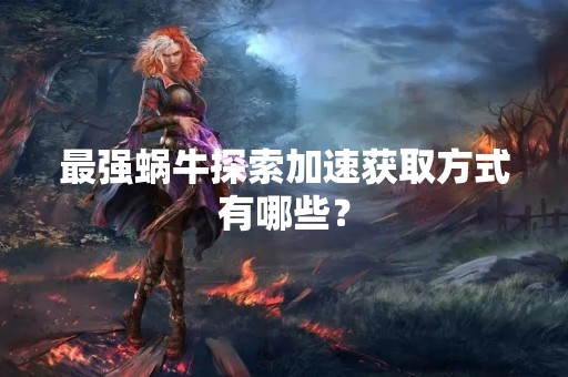 最强蜗牛探索加速获取方式有哪些？