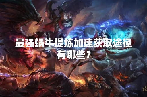 最强蜗牛提炼加速获取途径有哪些？