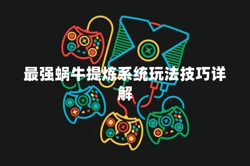 最强蜗牛提炼系统玩法技巧详解