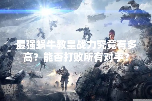 最强蜗牛教皇战力究竟有多高？能否打败所有对手？