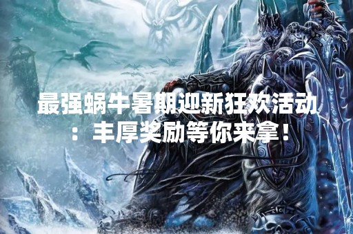 最强蜗牛暑期迎新狂欢活动：丰厚奖励等你来拿！