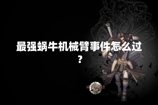 最强蜗牛机械臂事件怎么过？