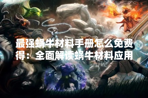 最强蜗牛材料手册怎么免费得：全面解读蜗牛材料应用