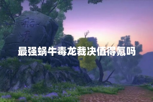 最强蜗牛毒龙裁决值得氪吗