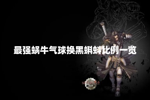 最强蜗牛气球换黑蝌蚪比例一览