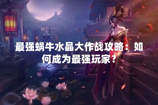 最强蜗牛水晶大作战攻略：如何成为最强玩家？