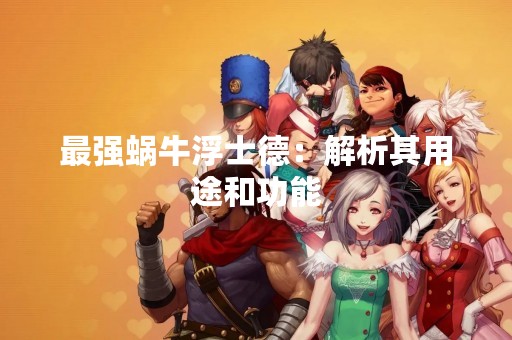 最强蜗牛浮士德：解析其用途和功能
