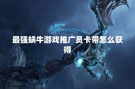 最强蜗牛游戏推广员卡带怎么获得