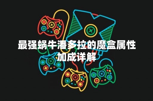 最强蜗牛潘多拉的魔盒属性加成详解