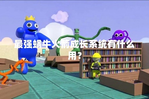 最强蜗牛火箭成长系统有什么用？