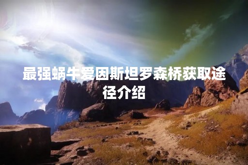 最强蜗牛爱因斯坦罗森桥获取途径介绍