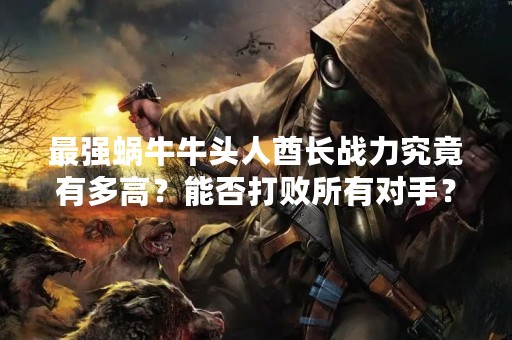 最强蜗牛牛头人酋长战力究竟有多高？能否打败所有对手？