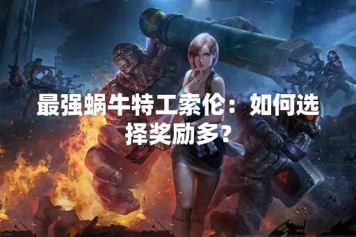 最强蜗牛特工索伦：如何选择奖励多？