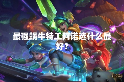 最强蜗牛特工阿诺选什么最好？