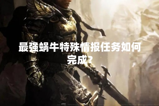 最强蜗牛特殊情报任务如何完成？