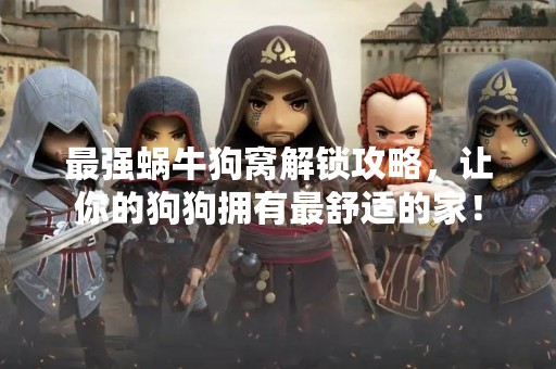 最强蜗牛狗窝解锁攻略，让你的狗狗拥有最舒适的家！
