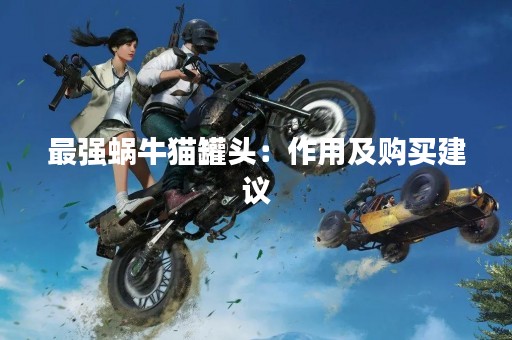最强蜗牛猫罐头：作用及购买建议