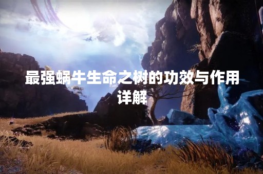 最强蜗牛生命之树的功效与作用详解