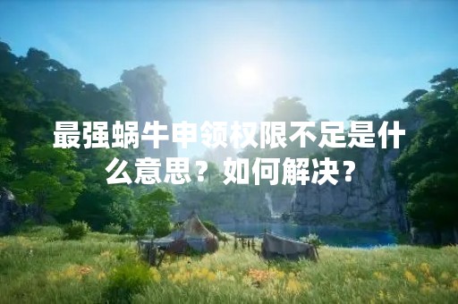 最强蜗牛申领权限不足是什么意思？如何解决？