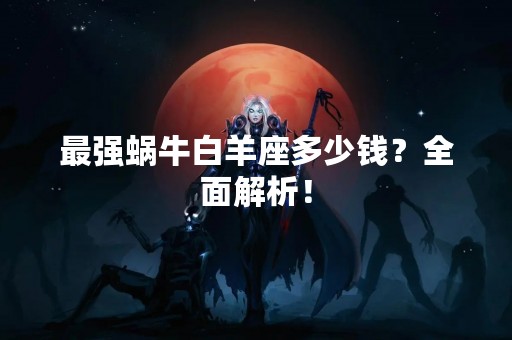 最强蜗牛白羊座多少钱？全面解析！