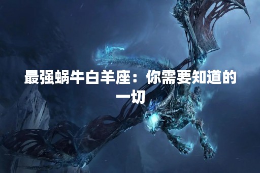 最强蜗牛白羊座：你需要知道的一切