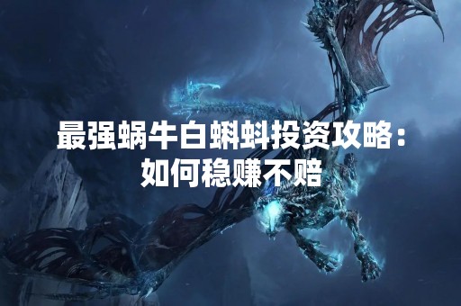 最强蜗牛白蝌蚪投资攻略：如何稳赚不赔
