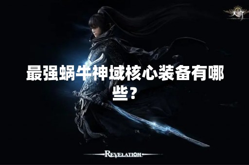 最强蜗牛神域核心装备有哪些？