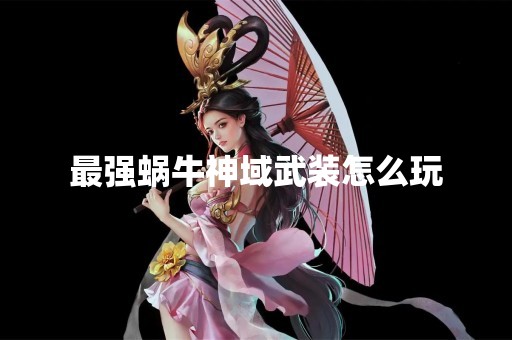 最强蜗牛神域武装怎么玩