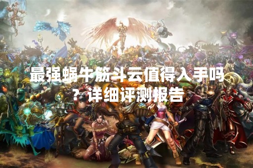 最强蜗牛筋斗云值得入手吗？详细评测报告
