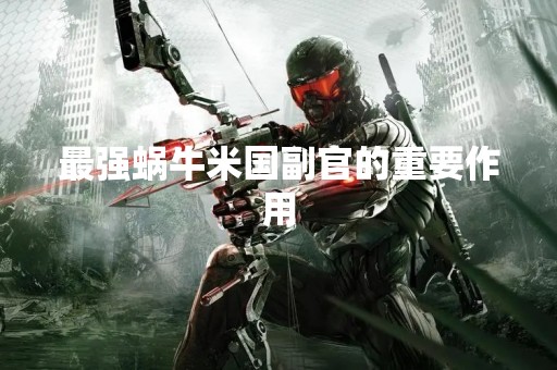 最强蜗牛米国副官的重要作用