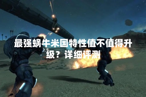 最强蜗牛米国特性值不值得升级？详细评测