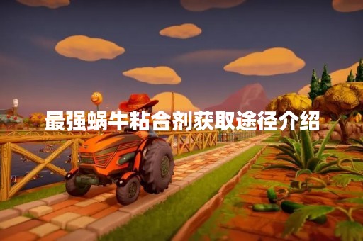 最强蜗牛粘合剂获取途径介绍