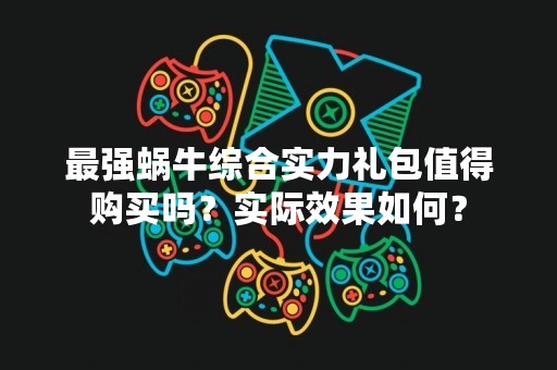 最强蜗牛综合实力礼包值得购买吗？实际效果如何？