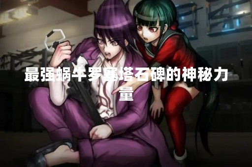最强蜗牛罗塞塔石碑的神秘力量