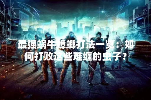 最强蜗牛蟑螂打法一览：如何打败这些难缠的虫子？