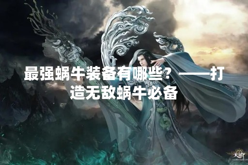 最强蜗牛装备有哪些？——打造无敌蜗牛必备