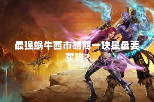 最强蜗牛西市胡商一块星盘要买吗？