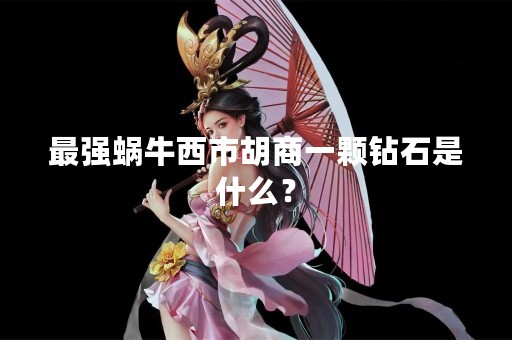 最强蜗牛西市胡商一颗钻石是什么？