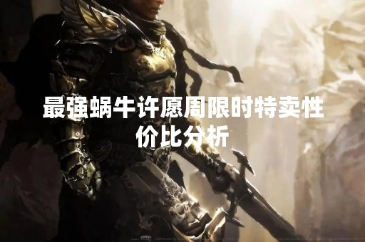 最强蜗牛许愿周限时特卖性价比分析