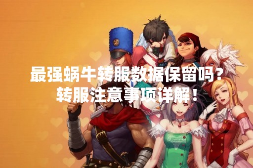 最强蜗牛转服数据保留吗？转服注意事项详解！