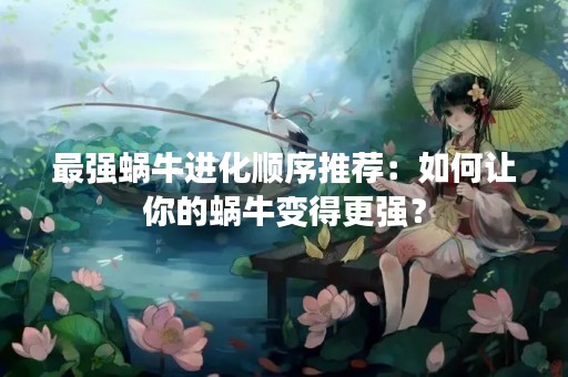 最强蜗牛进化顺序推荐：如何让你的蜗牛变得更强？