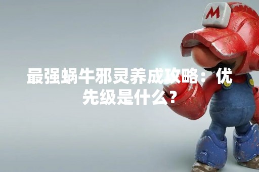 最强蜗牛邪灵养成攻略：优先级是什么？