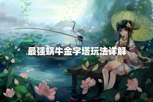 最强蜗牛金字塔玩法详解