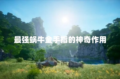 最强蜗牛金手指的神奇作用