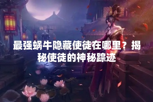 最强蜗牛隐藏使徒在哪里？揭秘使徒的神秘踪迹