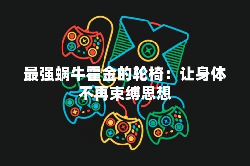 最强蜗牛霍金的轮椅：让身体不再束缚思想