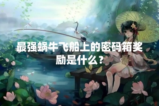 最强蜗牛飞船上的密码箱奖励是什么？