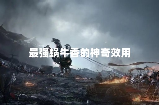 最强蜗牛香的神奇效用