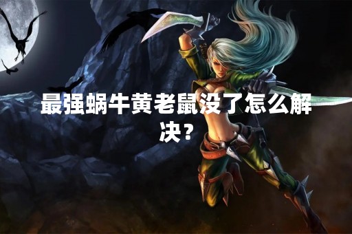 最强蜗牛黄老鼠没了怎么解决？